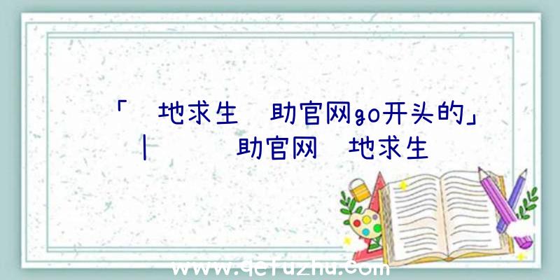 「绝地求生辅助官网go开头的」|飓风辅助官网绝地求生